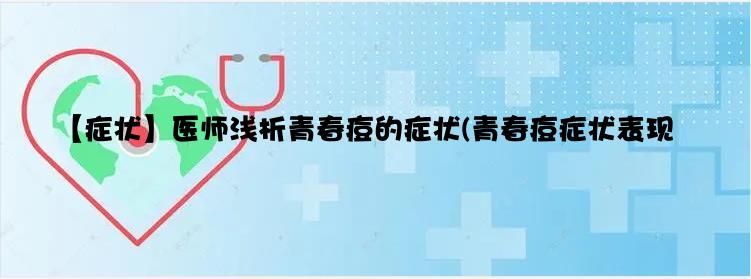 【症状】医师浅析青春痘的症状(青春痘症状表现)