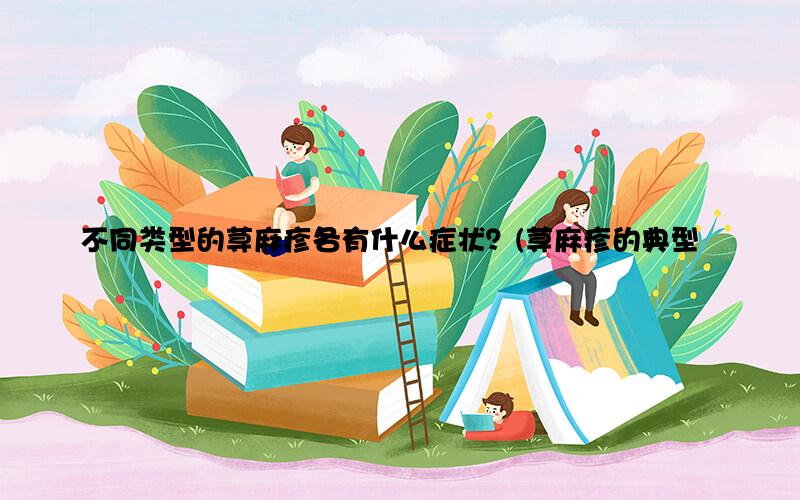 不同类型的荨麻疹各有什么症状？(荨麻疹的典型症状有哪些)