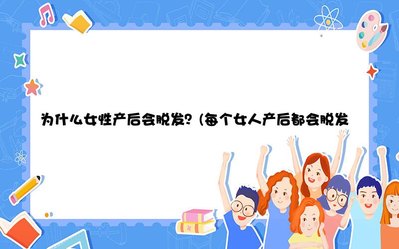 为什么女性产后会脱发？(每个女人产后都会脱发吗)
