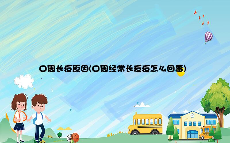 口周长痘原因(口周经常长痘痘怎么回事)