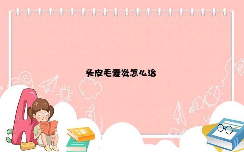 头皮毛囊炎怎么治