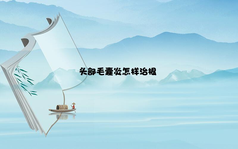头部毛囊炎怎样治根