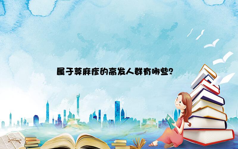 属于荨麻疹的高发人群有哪些？