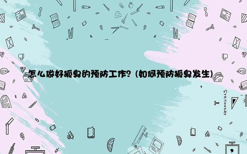 怎么做好狐臭的预防工作？(如何预防狐臭发生)