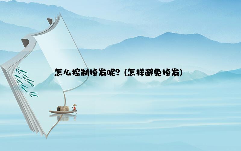 怎么控制掉发呢？(怎样避免掉发)