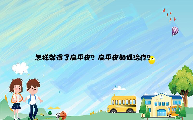 怎样就得了扁平疣？扁平疣如何治疗？