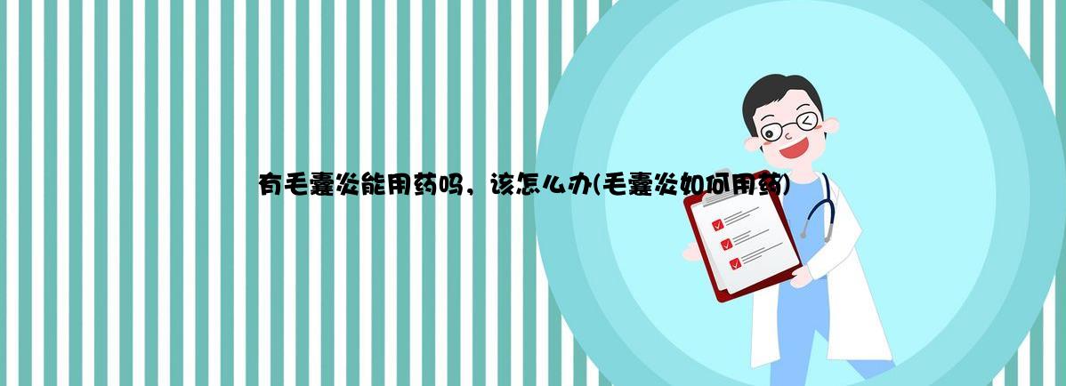 有毛囊炎能用药吗，该怎么办(毛囊炎如何用药)