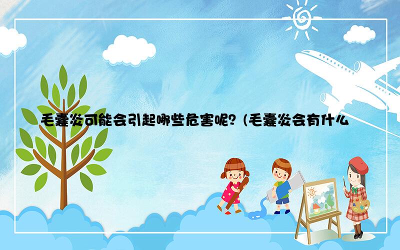 毛囊炎可能会引起哪些危害呢？(毛囊炎会有什么危害)