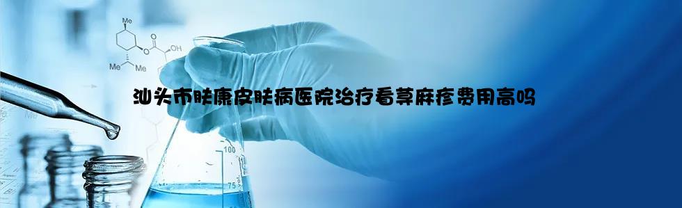 汕头市肤康皮肤病医院治疗看荨麻疹费用高吗