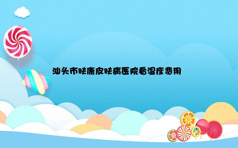 汕头市肤康皮肤病医院看湿疹费用