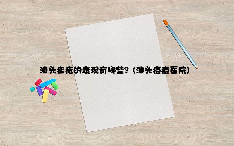 汕头痤疮的表现有哪些？(汕头痘痘医院)