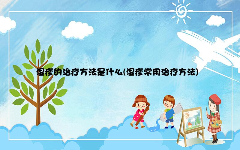 湿疹的治疗方法是什么(湿疹常用治疗方法)