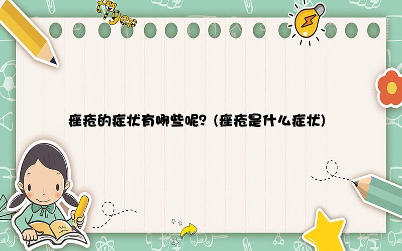 痤疮的症状有哪些呢？(痤疮是什么症状)