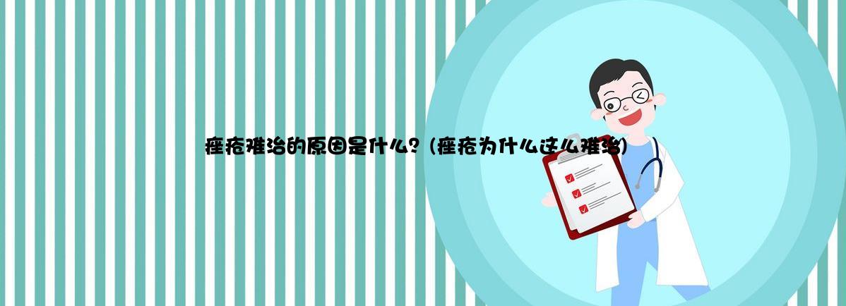 痤疮难治的原因是什么？(痤疮为什么这么难治)
