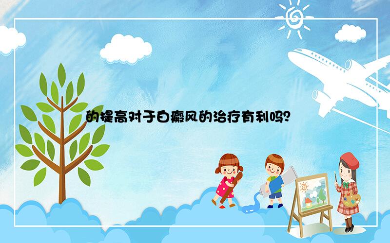 的提高对于白癜风的治疗有利吗？