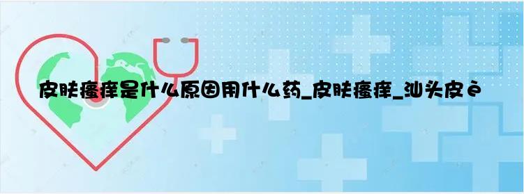 皮肤瘙痒是什么原因用什么药_皮肤瘙痒_汕头皮肤医院