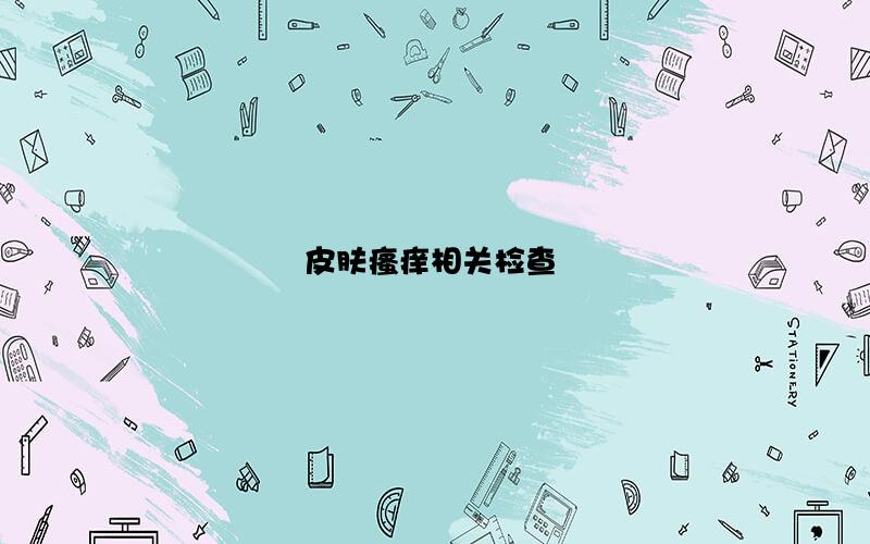 皮肤瘙痒相关检查