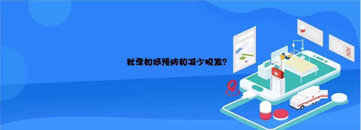 秋季如何预防和减少脱发？