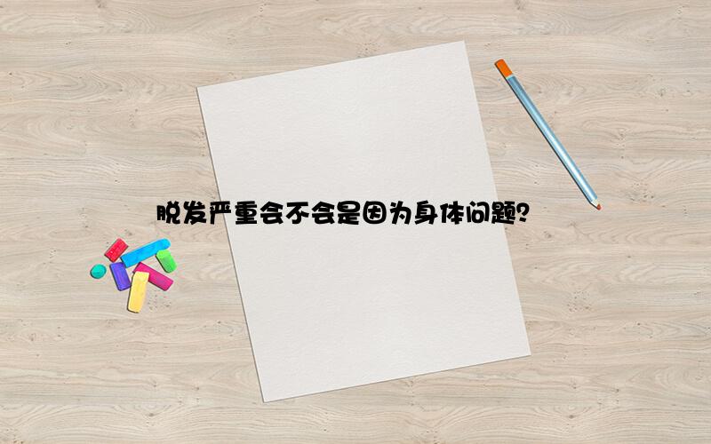 脱发严重会不会是因为身体问题？