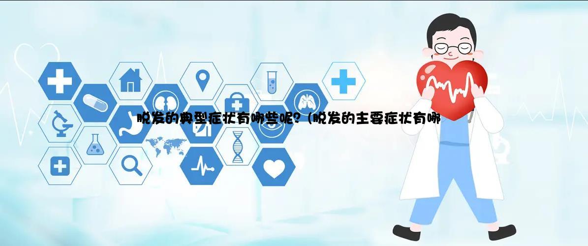 脱发的典型症状有哪些呢？(脱发的主要症状有哪些)
