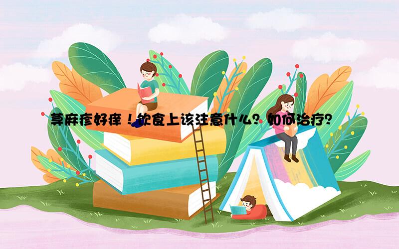 荨麻疹好痒！饮食上该注意什么？如何治疗？
