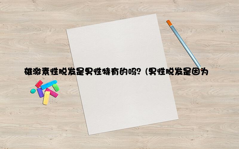雄激素性脱发是男性特有的吗？(男性脱发是因为雄性激素)