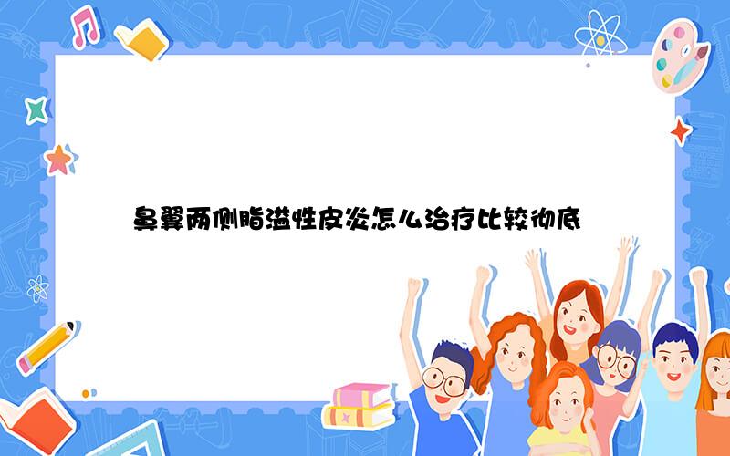 鼻翼两侧脂溢性皮炎怎么治疗比较彻底